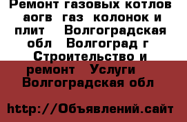 Ремонт газовых котлов, аогв, газ. колонок и плит. - Волгоградская обл., Волгоград г. Строительство и ремонт » Услуги   . Волгоградская обл.